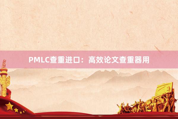 PMLC查重进口：高效论文查重器用